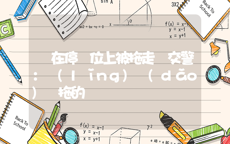 車在停車位上被拖走 交警：領(lǐng)導(dǎo)讓拖的插圖
